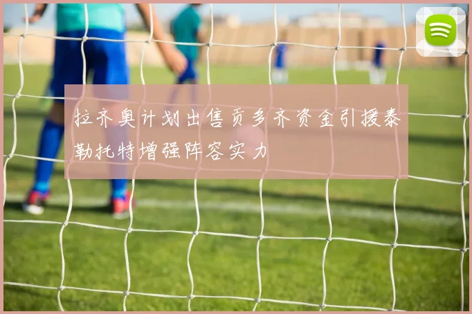 拉齐奥计划出售贡多齐资金引援泰勒托特增强阵容实力