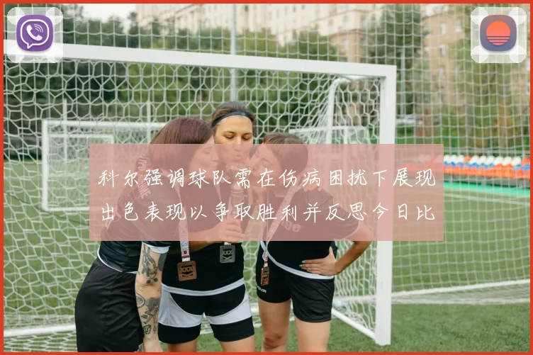 科尔强调球队需在伤病困扰下展现出色表现以争取胜利并反思今日比赛表现不佳