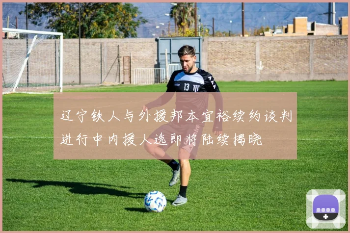 辽宁铁人与外援邦本宜裕续约谈判进行中内援人选即将陆续揭晓