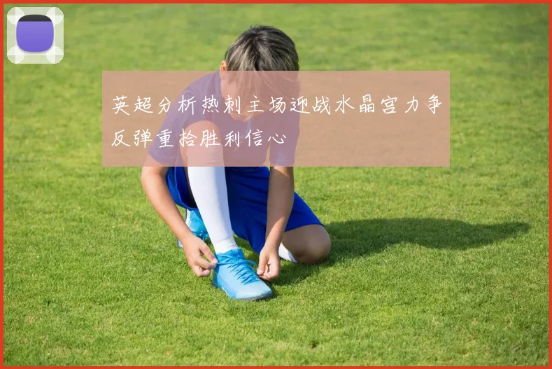 英超分析热刺主场迎战水晶宫力争反弹重拾胜利信心