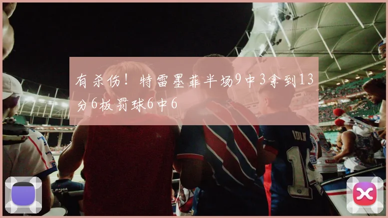 有杀伤！特雷墨菲半场9中3拿到13分6板罚球6中6