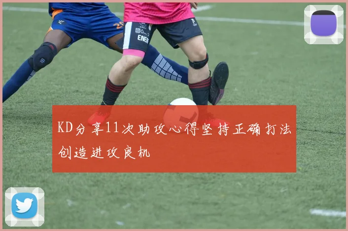 KD分享11次助攻心得坚持正确打法创造进攻良机