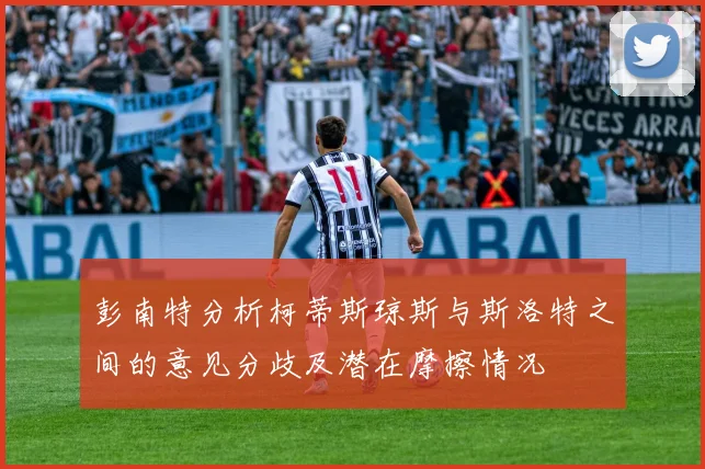 彭南特分析柯蒂斯琼斯与斯洛特之间的意见分歧及潜在摩擦情况
