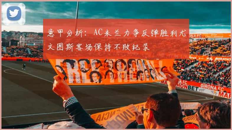 意甲分析：AC米兰力争反弹胜利尤文图斯客场保持不败纪录