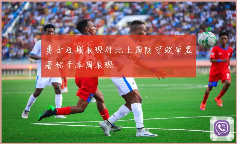 勇士近期表现对比上周防守效率显著优于本周表现