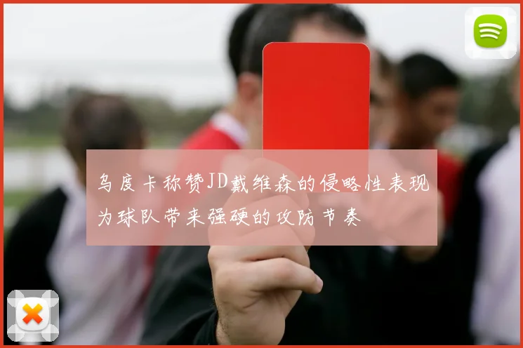 乌度卡称赞JD戴维森的侵略性表现为球队带来强硬的攻防节奏