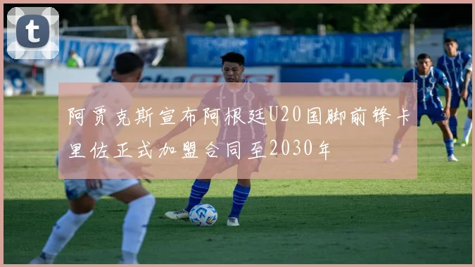 阿贾克斯宣布阿根廷U20国脚前锋卡里佐正式加盟合同至2030年