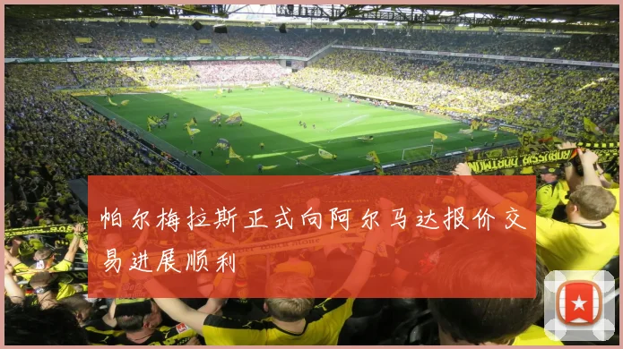 帕尔梅拉斯正式向阿尔马达报价交易进展顺利