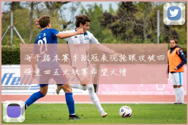 海于格本赛季欧冠表现抢眼攻破四强重回五大联赛希望大增