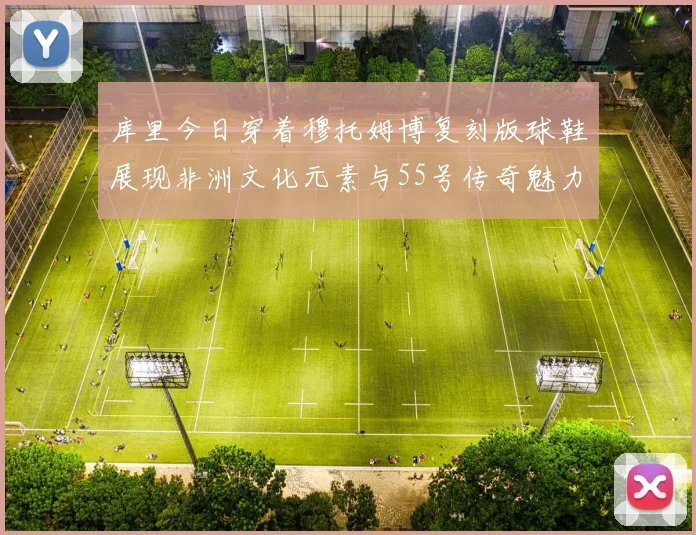 库里今日穿着穆托姆博复刻版球鞋展现非洲文化元素与55号传奇魅力