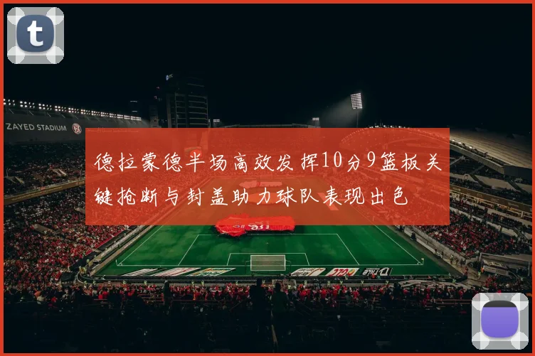 德拉蒙德半场高效发挥10分9篮板关键抢断与封盖助力球队表现出色